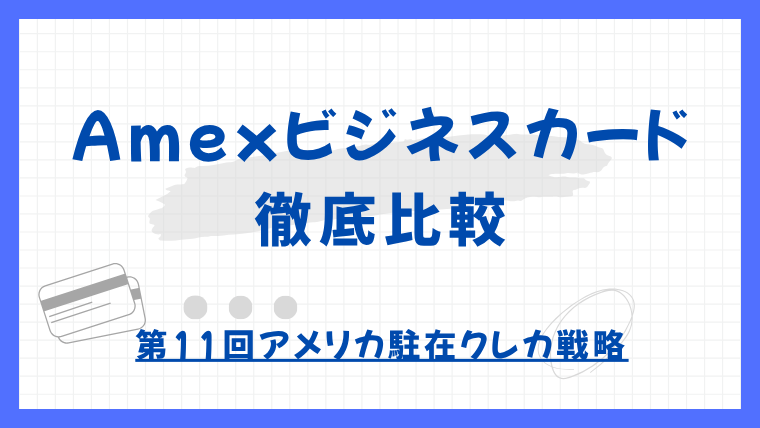 【第11回】AMEXビジネスカード徹底比較：サインアップ狙い？還元重視？あなたに最適な選び方｜アメリカ駐在クレカ戦略