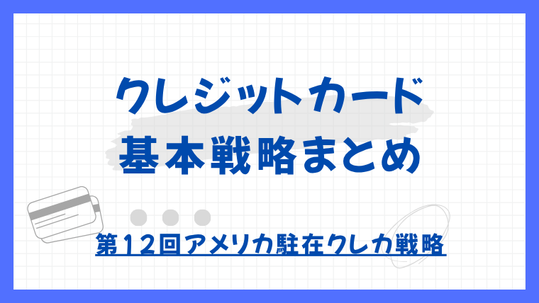【第12回】アメリカ在住者向け：クレジットカード活用基本戦略まとめ｜アメリカ駐在クレカ戦略