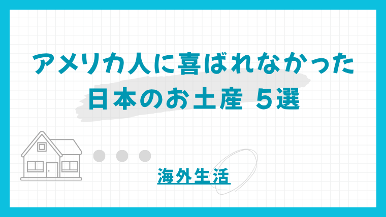 アメリカ人に喜ばれなかった日本のお土産5選【NG集】〜駐在前に知っておきたい失敗回避ガイド〜