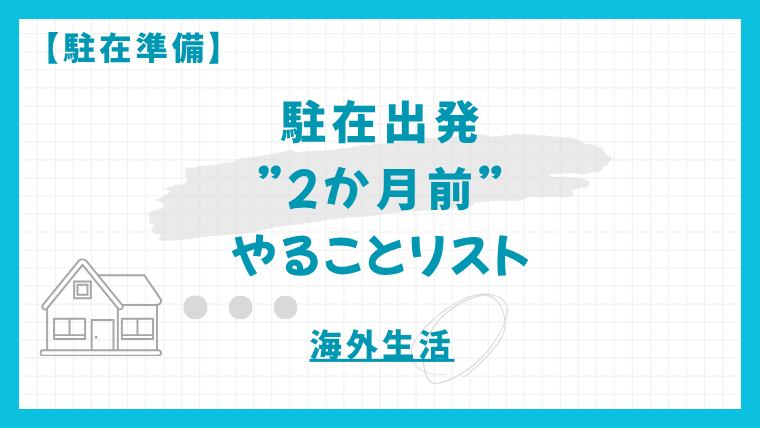 駐在準備：出発2か月前にやることリスト｜引越・住居手続きを確実に片づける